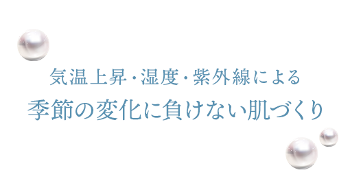 気温上昇・湿度・紫外線による季節の変化に負けない肌づくり